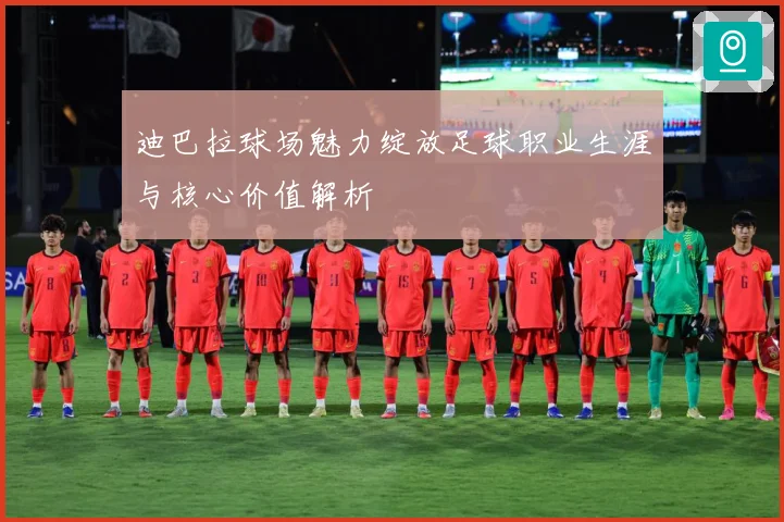 迪巴拉球场魅力绽放足球职业生涯与核心价值解析
