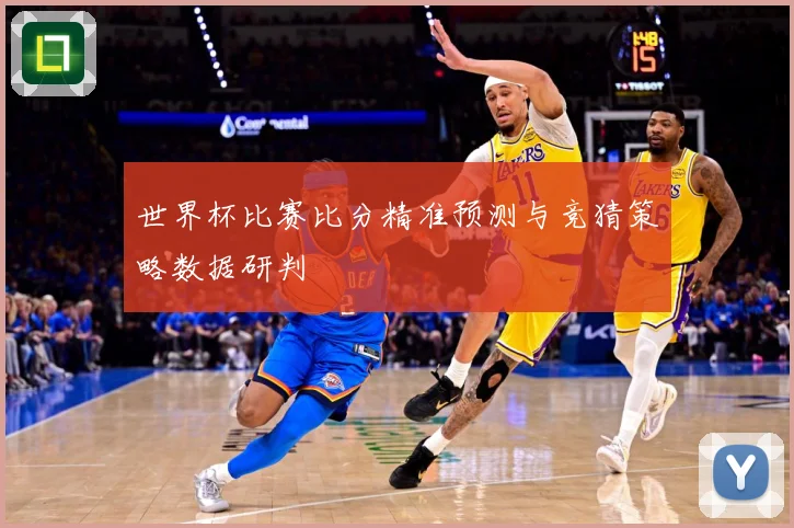 世界杯比赛比分精准预测与竞猜策略数据研判