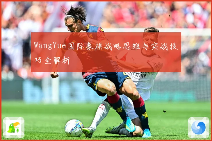 WangYue国际象棋战略思维与实战技巧全解析