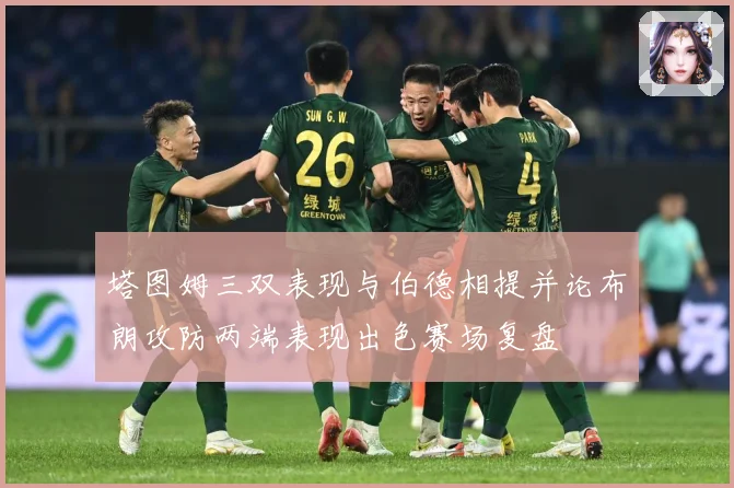 塔图姆三双表现与伯德相提并论布朗攻防两端表现出色赛场复盘