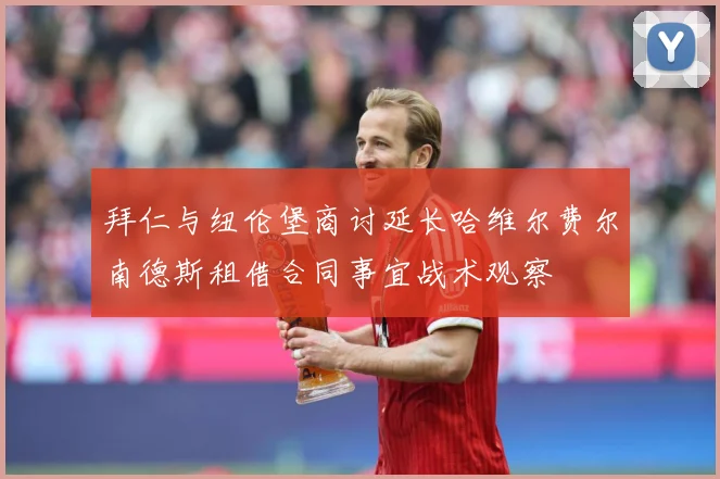 拜仁与纽伦堡商讨延长哈维尔费尔南德斯租借合同事宜战术观察