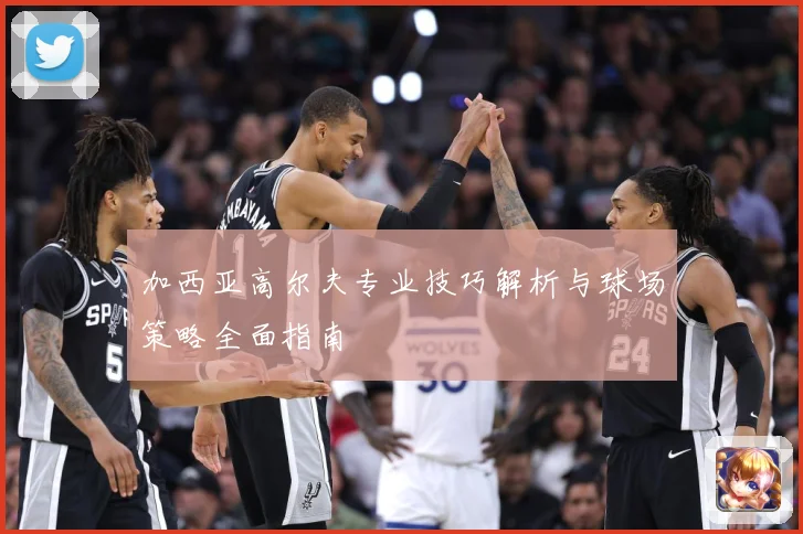 加西亚高尔夫专业技巧解析与球场策略全面指南