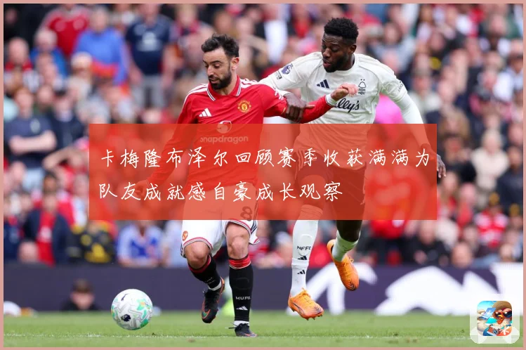 卡梅隆布泽尔回顾赛季收获满满为队友成就感自豪成长观察