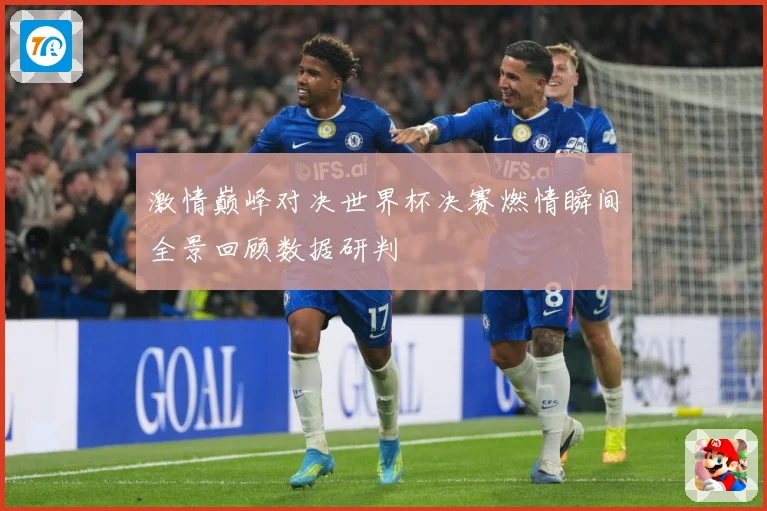 激情巅峰对决世界杯决赛燃情瞬间全景回顾数据研判