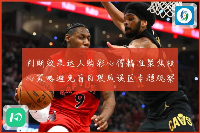 判断效果达人购彩心得精准聚焦核心策略避免盲目跟风误区专题观察