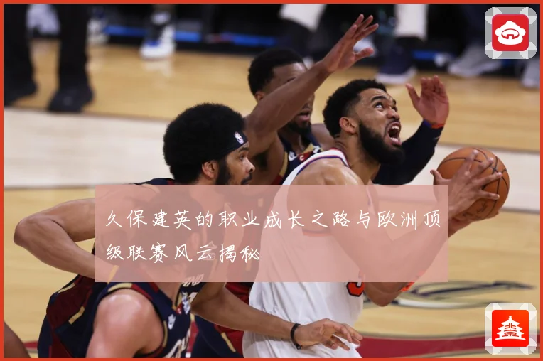久保建英的职业成长之路与欧洲顶级联赛风云揭秘
