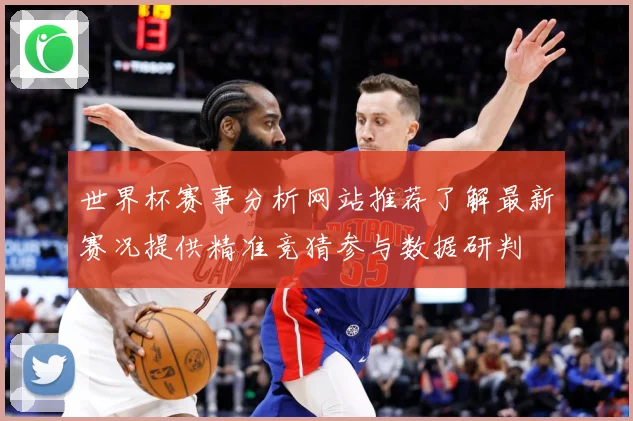 世界杯赛事分析网站推荐了解最新赛况提供精准竞猜参与数据研判