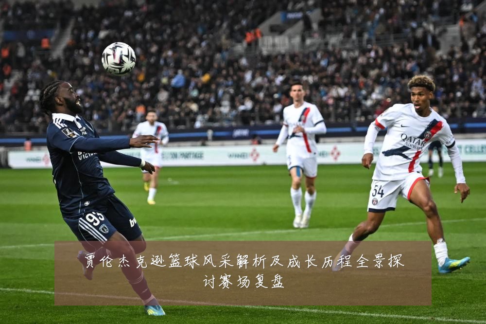 贾伦杰克逊篮球风采解析及成长历程全景探讨赛场复盘