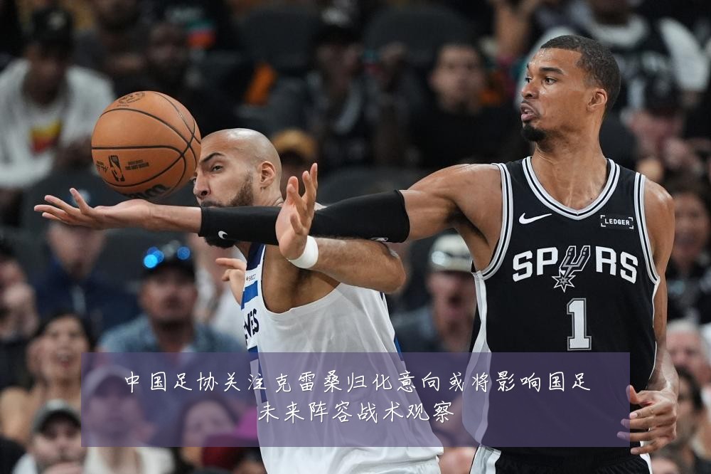 中国足协关注克雷桑归化意向或将影响国足未来阵容战术观察