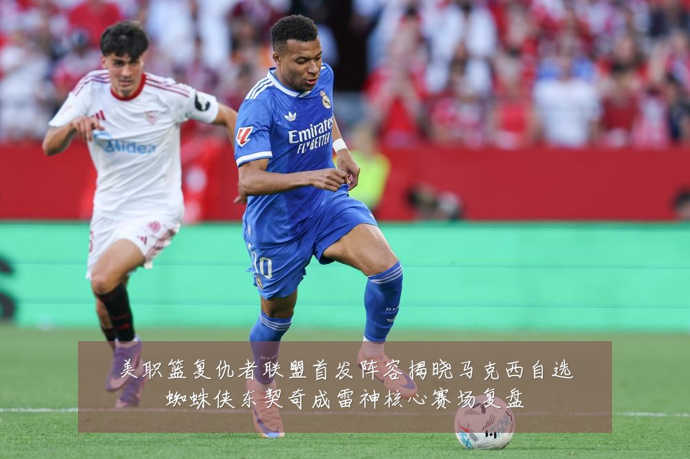 美职篮复仇者联盟首发阵容揭晓马克西自选蜘蛛侠东契奇成雷神核心赛场复盘